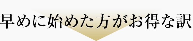 早めに始めた方がお得な訳