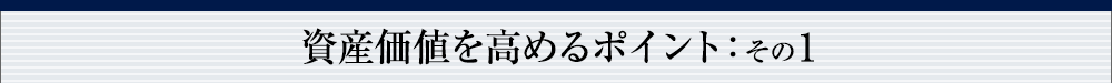 資産価値を高めるポイント：その1