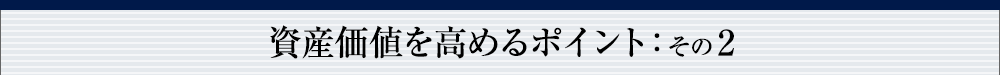 資産価値を高めるポイント：その 2