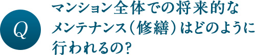 マンション全体での将来的なメンテナンス（修繕）はどのように行われるの？