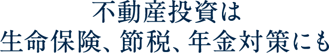 不動産投資は生命保険、節税、年金対策にも