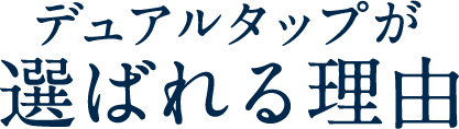 デュアルタップが選ばれる理由