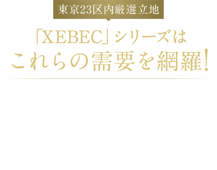 東京23区内厳選立地 「XEBEC」シリーズはこれらの需要を網羅!