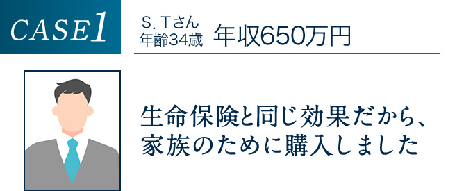 CASE1 生命保険と同じ効果だから、家族のために購入しました