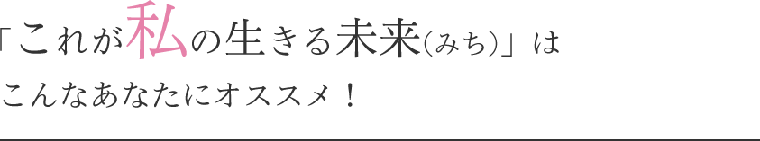 「これが私の生きる未来(みち)」はこんなあなたにオススメ！