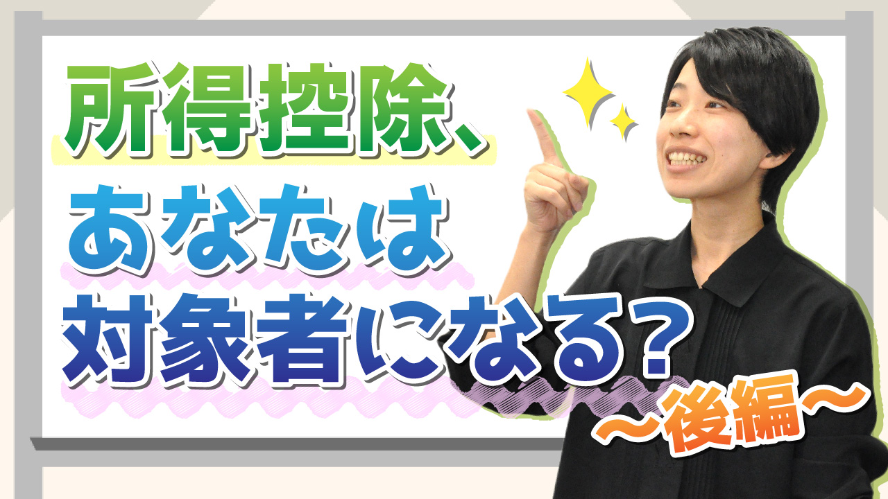 所得控除、あなたは対象者になる？～後編～