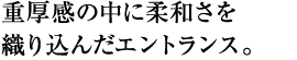 重厚感の中に柔和さを織り込んだエントランス。