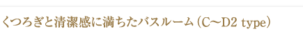 くつろぎと清潔感に満ちたバスルーム（C～D2 type）