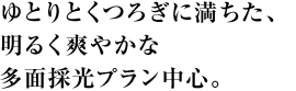 ゆとりとくつろぎに満ちた、明るく爽やかな多面採光プラン中心。