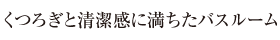 くつろぎと清潔感に満ちたバスルーム