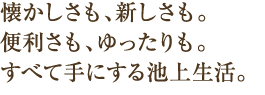 懐かしさも、新しさも。便利さも、ゆったりも。すべて手にする池上生活。