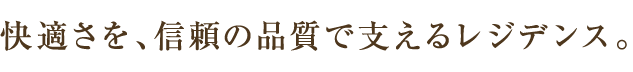 快適さを、信頼の品質で支えるレジデンス。