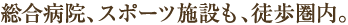 総合病院、スポーツ施設も、徒歩圏内。