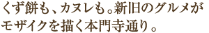 くず餅も、カヌレも。新旧のグルメがモザイクを描く本門寺通り。