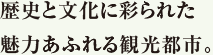 歴史と文化に彩られた魅力あふれる観光都市。