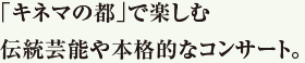 「キネマの都」で楽しむ伝統芸能や本格的なコンサート。