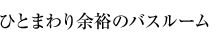 ひとまわり余裕のバスルーム