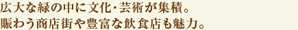 広大な緑の中に文化・芸術が集積。賑わう商店街や豊富な飲食店も魅力。
