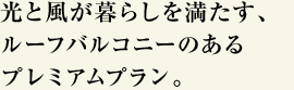 光と風が暮らしを満たす、ルーフバルコニーのあるプレミアムプラン。