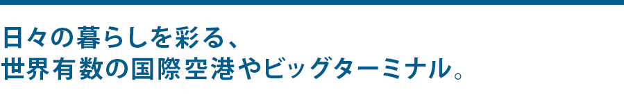 日々の暮らしを彩る、世界有数の国際空港やビッグターミナル。