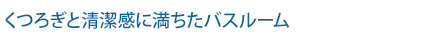 くつろぎと清潔感に満ちたバスルーム